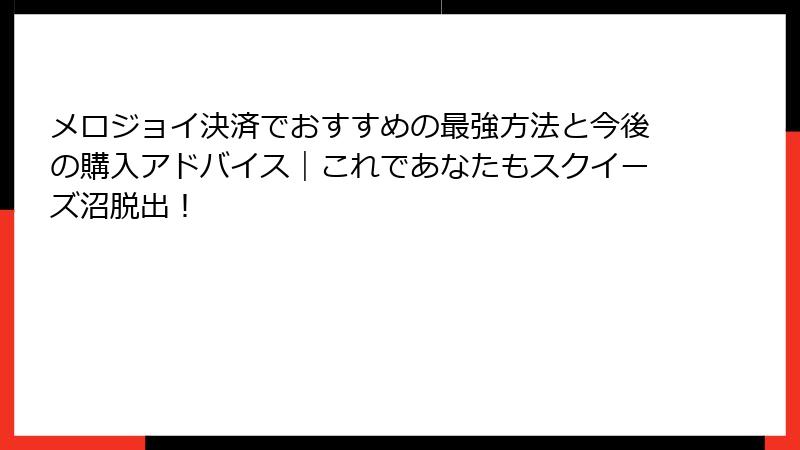 メロジョイ決済でおすすめの最強方法と今後の購入アドバイス｜これであなたもスクイーズ沼脱出！