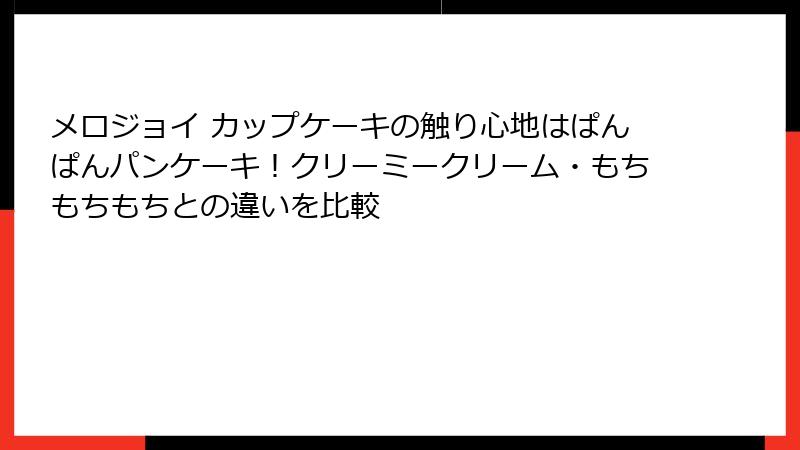 メロジョイ カップケーキの触り心地はぱんぱんパンケーキ！クリーミークリーム・もちもちもちとの違いを比較
