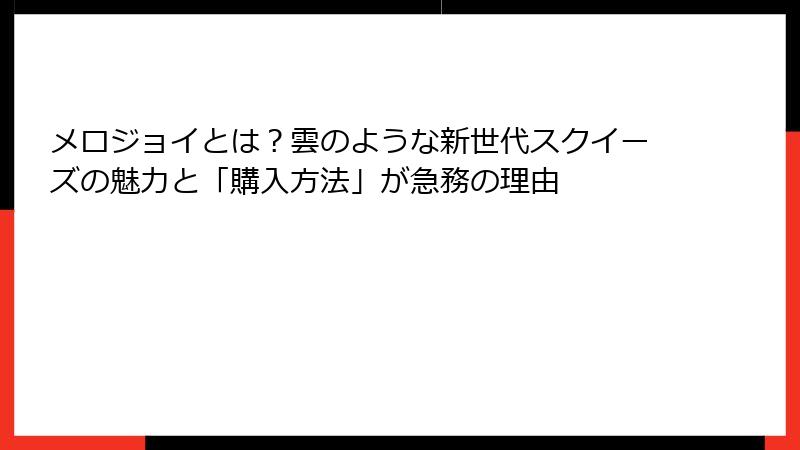 メロジョイとは？雲のような新世代スクイーズの魅力と「購入方法」が急務の理由