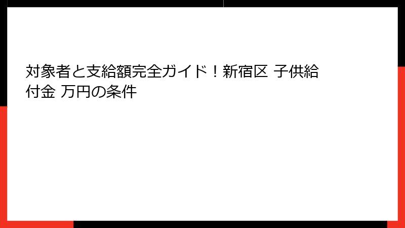 対象者と支給額完全ガイド！新宿区 子供給付金 万円の条件