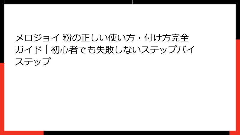 メロジョイ 粉の正しい使い方・付け方完全ガイド|初心者でも失敗しないステップバイステップ