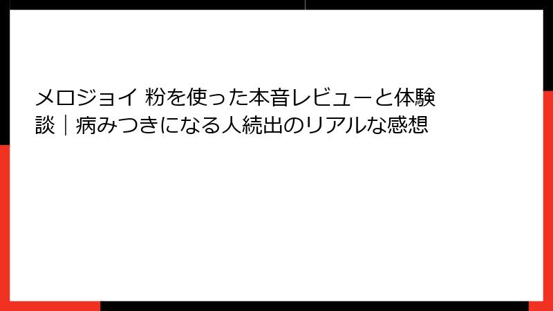 メロジョイ 粉を使った本音レビューと体験談|病みつきになる人続出のリアルな感想