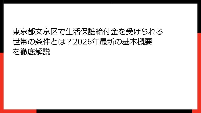 東京都文京区で生活保護給付金を受けられる世帯の条件とは？2026年最新の基本概要を徹底解説