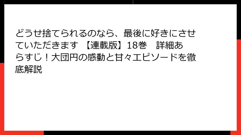 どうせ捨てられるのなら、最後に好きにさせていただきます 【連載版】18巻　詳細あらすじ！大団円の感動と甘々エピソードを徹底解説