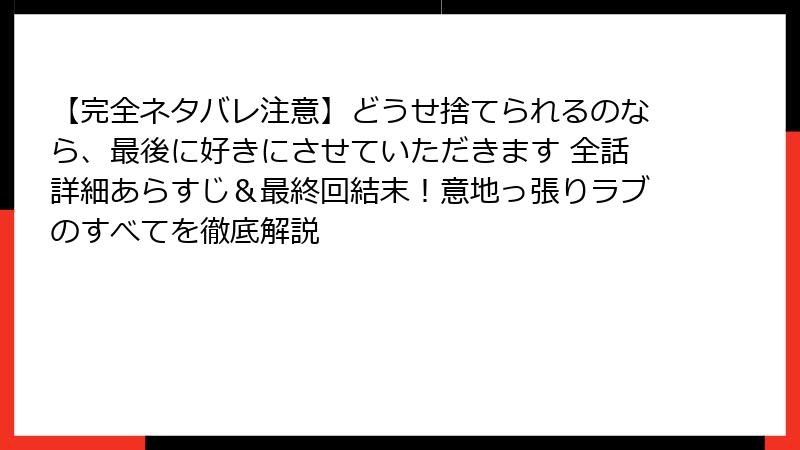 【完全ネタバレ注意】どうせ捨てられるのなら、最後に好きにさせていただきます 全話詳細あらすじ＆最終回結末！意地っ張りラブのすべてを徹底解説