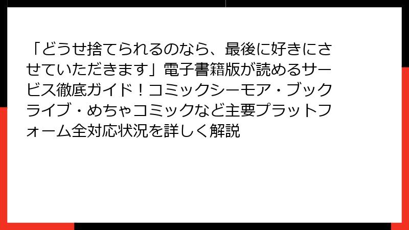 「どうせ捨てられるのなら、最後に好きにさせていただきます」電子書籍版が読めるサービス徹底ガイド！コミックシーモア・ブックライブ・めちゃコミックなど主要プラットフォーム全対応状況を詳しく解説