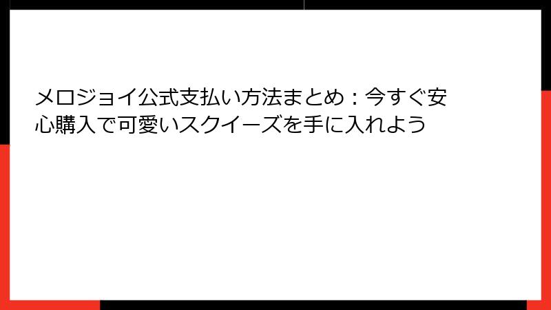 メロジョイ公式支払い方法まとめ：今すぐ安心購入で可愛いスクイーズを手に入れよう