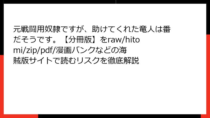 元戦闘用奴隷ですが、助けてくれた竜人は番だそうです。【分冊版】をraw/hitomi/zip/pdf/漫画バンクなどの海賊版サイトで読むリスクを徹底解説