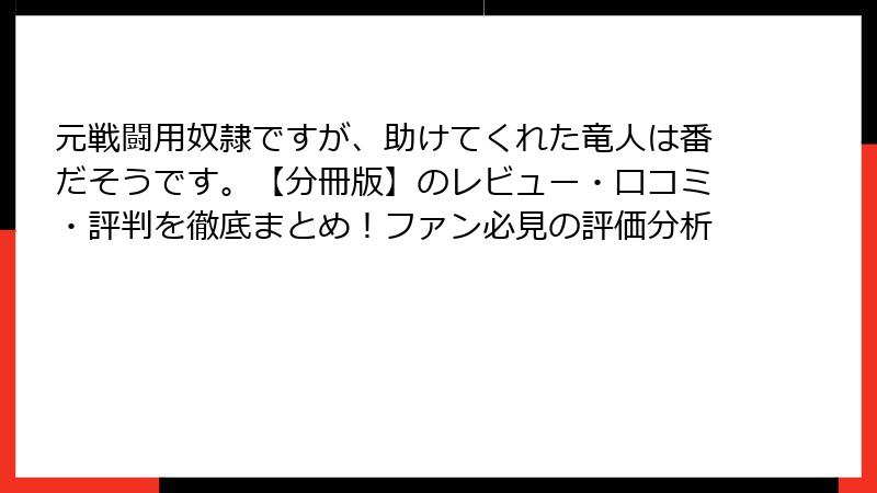 元戦闘用奴隷ですが、助けてくれた竜人は番だそうです。【分冊版】のレビュー・口コミ・評判を徹底まとめ!ファン必見の評価分析