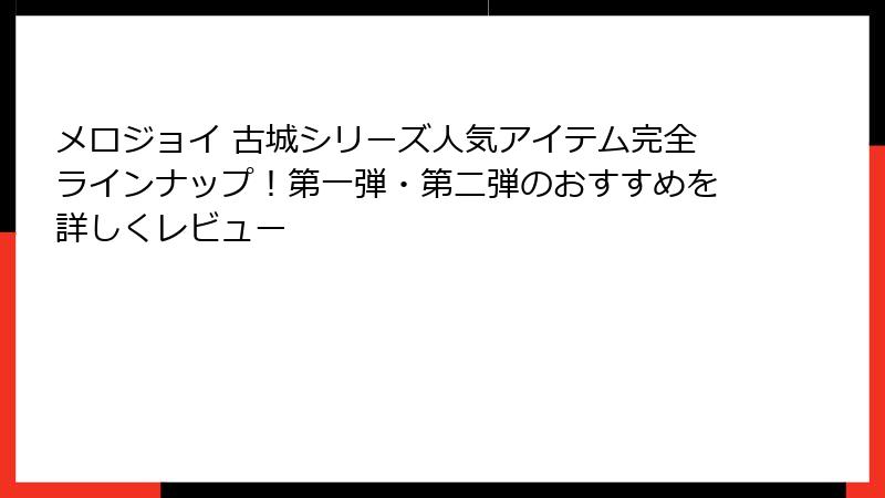 メロジョイ 古城シリーズ人気アイテム完全ラインナップ!第一弾・第二弾のおすすめを詳しくレビュー