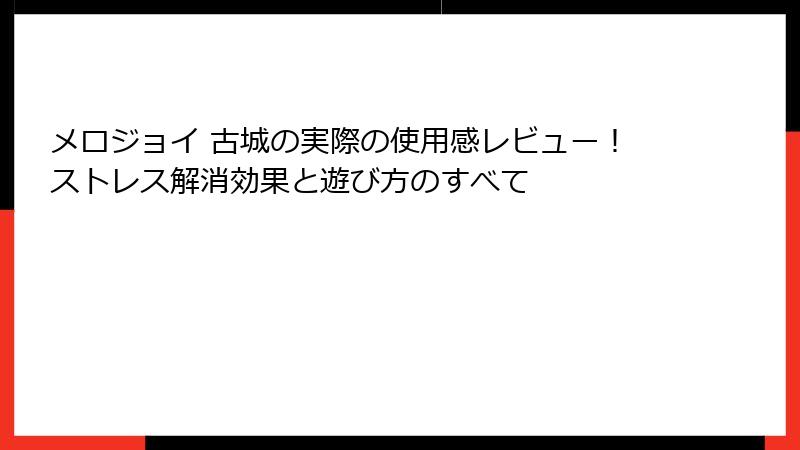 メロジョイ 古城の実際の使用感レビュー!ストレス解消効果と遊び方のすべて