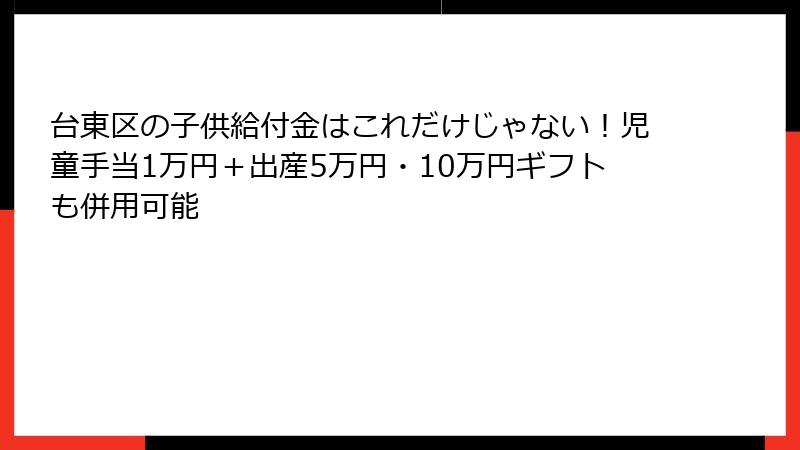 台東区の子供給付金はこれだけじゃない!児童手当1万円+出産5万円・10万円ギフトも併用可能