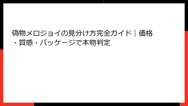 偽物メロジョイの見分け方完全ガイド｜価格・質感・パッケージで本物判定