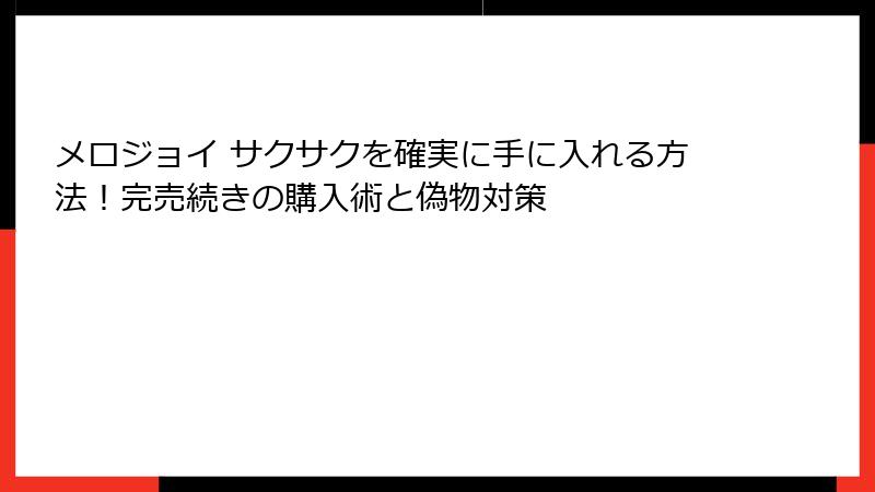 メロジョイ サクサクを確実に手に入れる方法！完売続きの購入術と偽物対策
