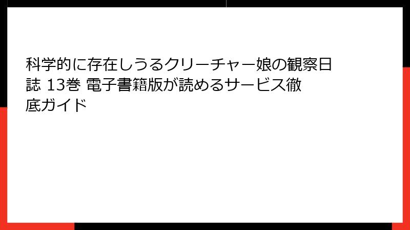 科学的に存在しうるクリーチャー娘の観察日誌 13巻 電子書籍版が読めるサービス徹底ガイド