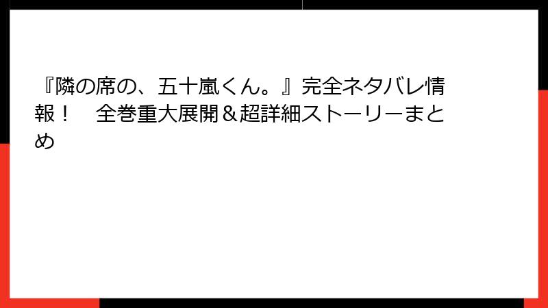 『隣の席の、五十嵐くん。』完全ネタバレ情報！　全巻重大展開＆超詳細ストーリーまとめ