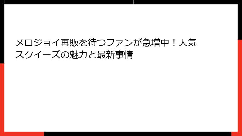 メロジョイ再販を待つファンが急増中！人気スクイーズの魅力と最新事情