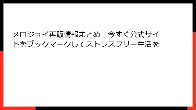 メロジョイ再販情報まとめ｜今すぐ公式サイトをブックマークしてストレスフリー生活を