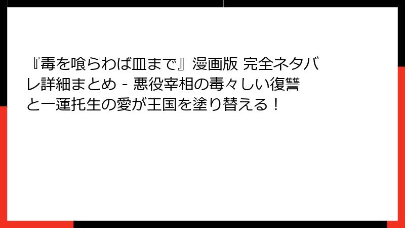 『毒を喰らわば皿まで』漫画版 完全ネタバレ詳細まとめ - 悪役宰相の毒々しい復讐と一蓮托生の愛が王国を塗り替える！