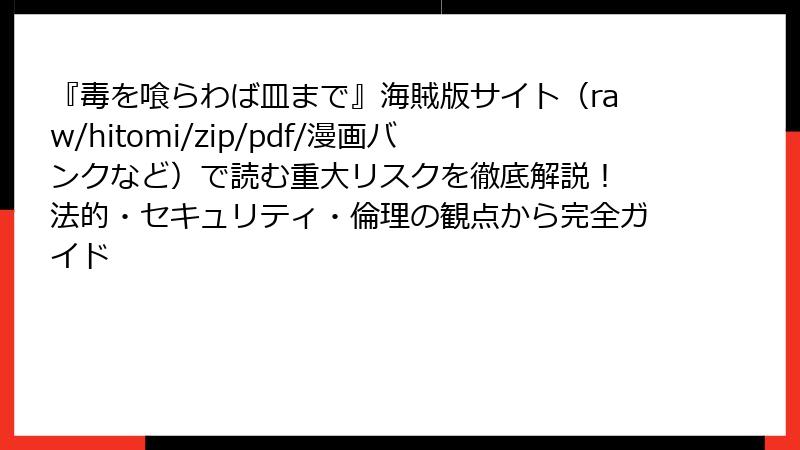 『毒を喰らわば皿まで』海賊版サイト（raw/hitomi/zip/pdf/漫画バンクなど）で読む重大リスクを徹底解説！ 法的・セキュリティ・倫理の観点から完全ガイド