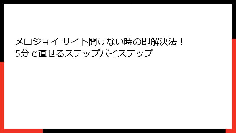 メロジョイ サイト開けない時の即解決法！5分で直せるステップバイステップ