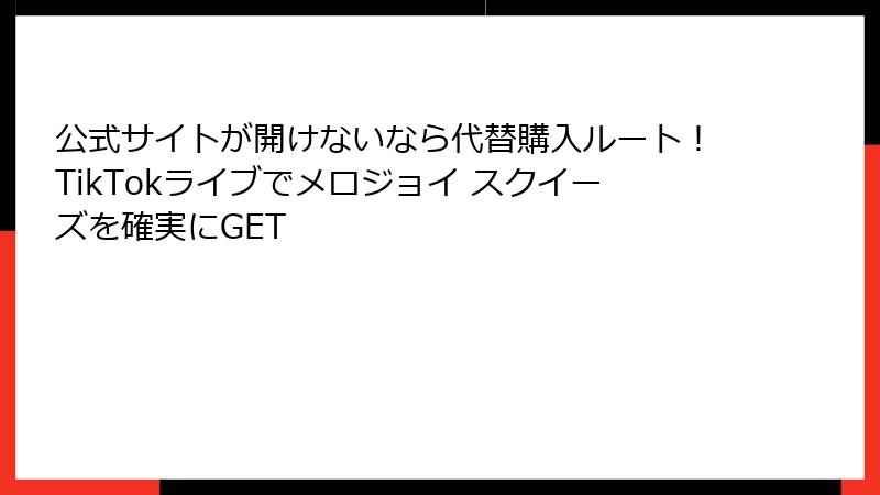 公式サイトが開けないなら代替購入ルート！TikTokライブでメロジョイ スクイーズを確実にGET