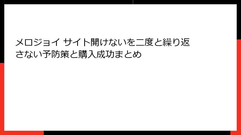 メロジョイ サイト開けないを二度と繰り返さない予防策と購入成功まとめ