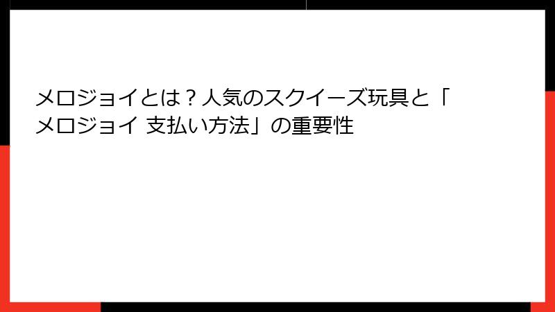 メロジョイとは?人気のスクイーズ玩具と「メロジョイ 支払い方法」の重要性