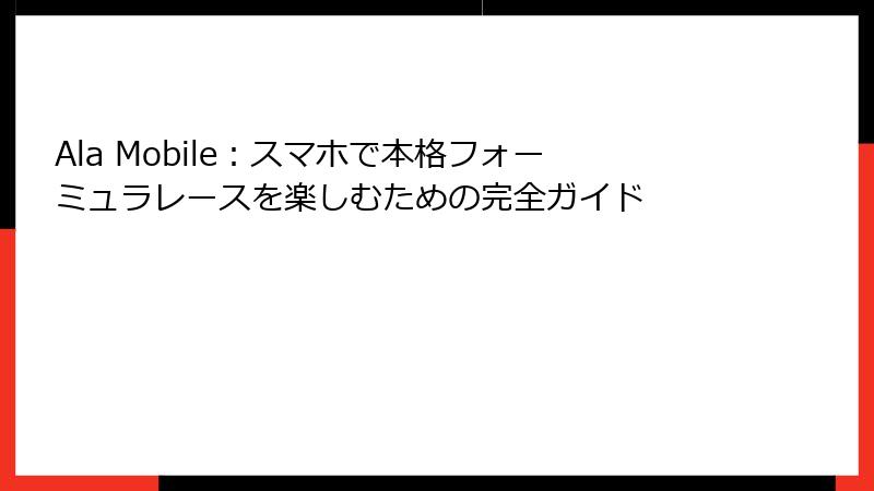 Ala Mobile：スマホで本格フォーミュラレースを楽しむための完全ガイド