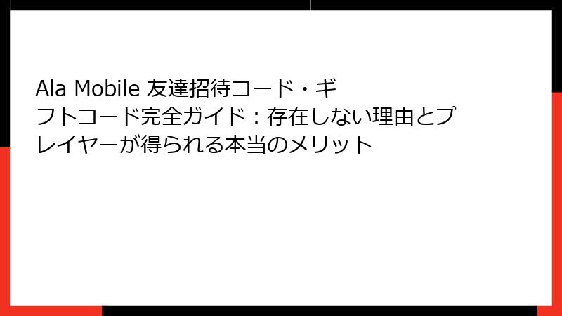 Ala Mobile 友達招待コード・ギフトコード完全ガイド：存在しない理由とプレイヤーが得られる本当のメリット