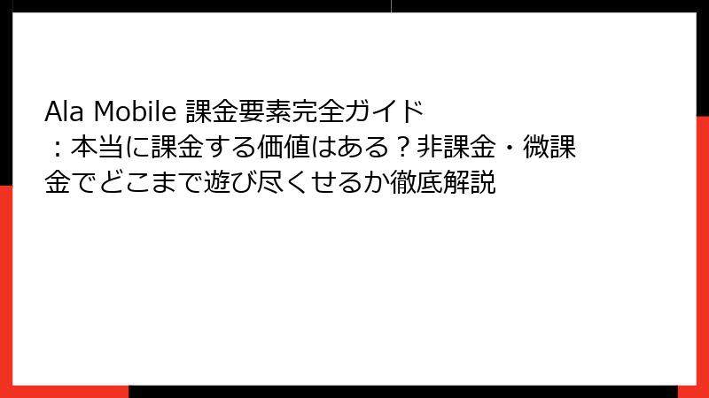 Ala Mobile 課金要素完全ガイド：本当に課金する価値はある？非課金・微課金でどこまで遊び尽くせるか徹底解説
