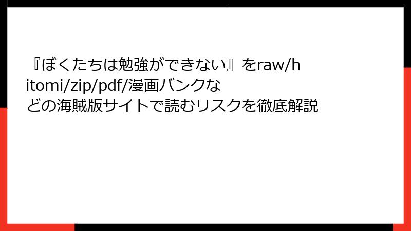 『ぼくたちは勉強ができない』をraw/hitomi/zip/pdf/漫画バンクなどの海賊版サイトで読むリスクを徹底解説