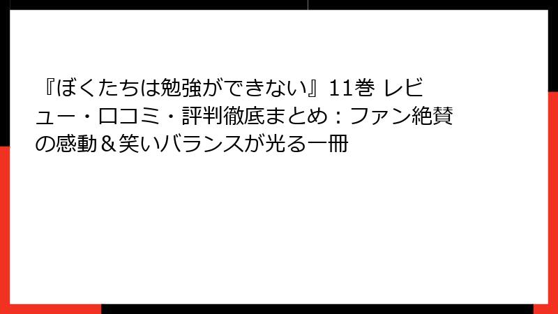 『ぼくたちは勉強ができない』11巻 レビュー・口コミ・評判徹底まとめ:ファン絶賛の感動&笑いバランスが光る一冊