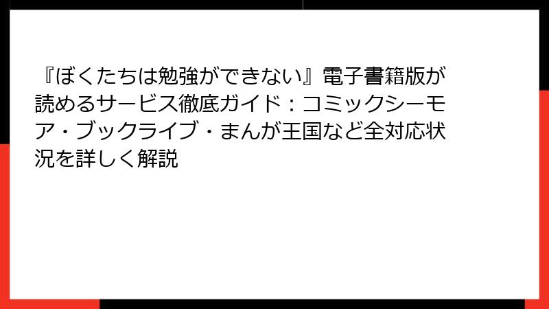 『ぼくたちは勉強ができない』電子書籍版が読めるサービス徹底ガイド:コミックシーモア・ブックライブ・まんが王国など全対応状況を詳しく解説