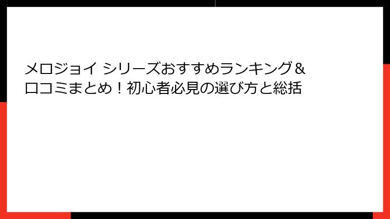 メロジョイ シリーズおすすめランキング&口コミまとめ!初心者必見の選び方と総括