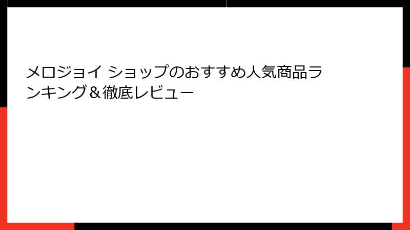 メロジョイ ショップのおすすめ人気商品ランキング&徹底レビュー