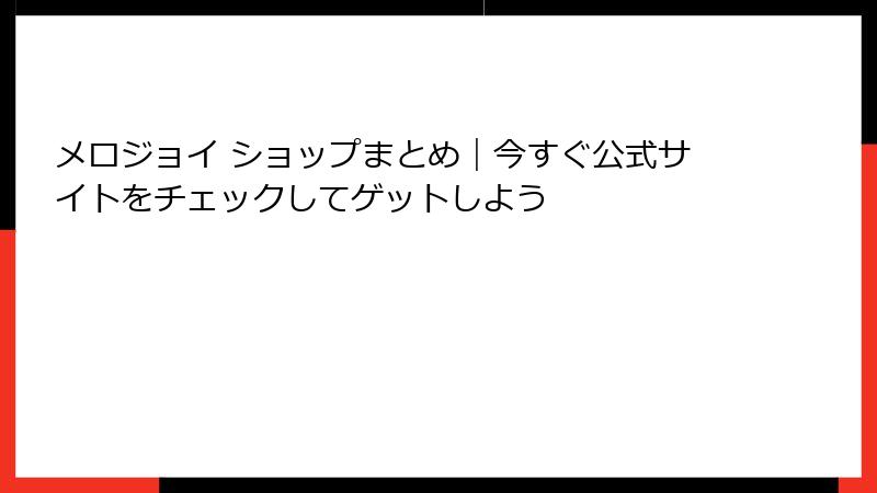 メロジョイ ショップまとめ|今すぐ公式サイトをチェックしてゲットしよう