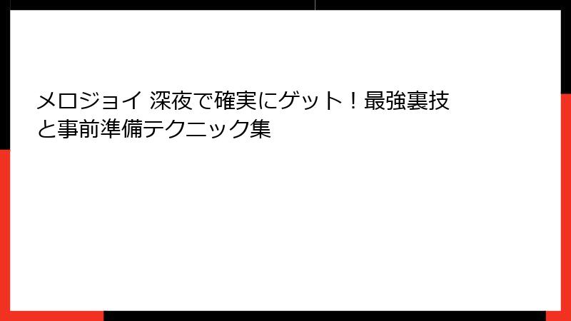 メロジョイ 深夜で確実にゲット!最強裏技と事前準備テクニック集
