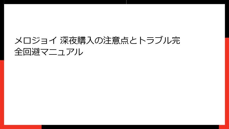メロジョイ 深夜購入の注意点とトラブル完全回避マニュアル