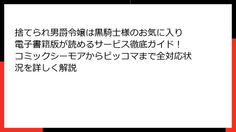 捨てられ男爵令嬢は黒騎士様のお気に入り 電子書籍版が読めるサービス徹底ガイド! コミックシーモアからピッコマまで全対応状況を詳しく解説