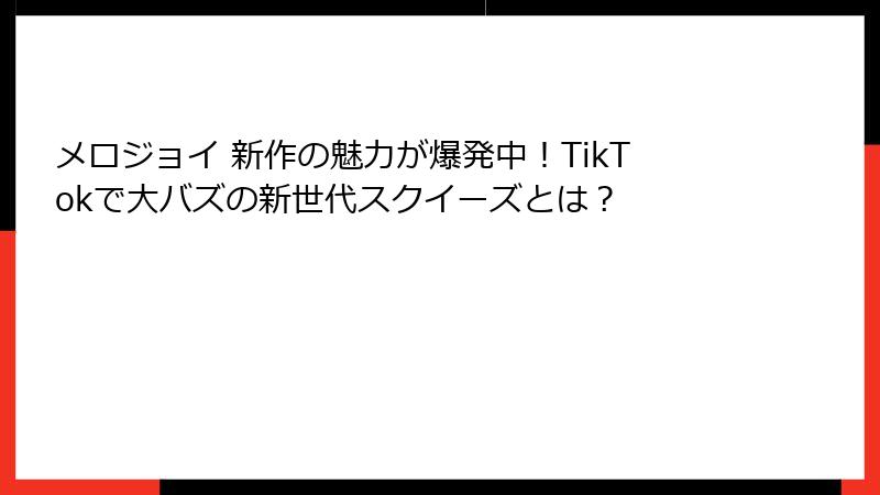 メロジョイ 新作の魅力が爆発中！TikTokで大バズの新世代スクイーズとは？