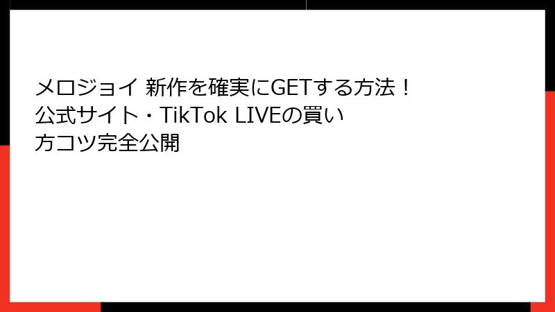 メロジョイ 新作を確実にGETする方法！公式サイト・TikTok LIVEの買い方コツ完全公開