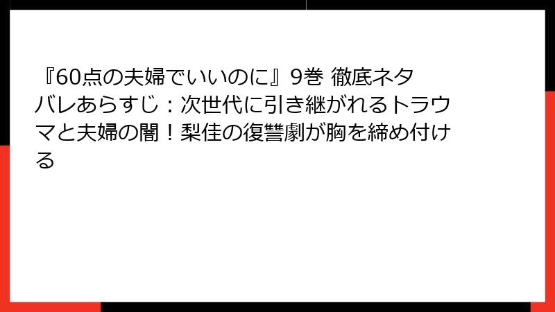『60点の夫婦でいいのに』9巻 徹底ネタバレあらすじ:次世代に引き継がれるトラウマと夫婦の闇!梨佳の復讐劇が胸を締め付ける