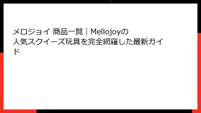 メロジョイ 商品一覧｜Mellojoyの人気スクイーズ玩具を完全網羅した最新ガイド