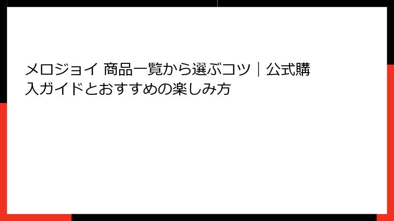 メロジョイ 商品一覧から選ぶコツ｜公式購入ガイドとおすすめの楽しみ方
