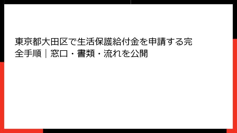 東京都大田区で生活保護給付金を申請する完全手順|窓口・書類・流れを公開