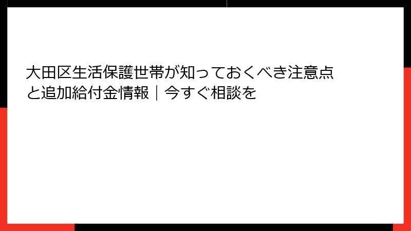 大田区生活保護世帯が知っておくべき注意点と追加給付金情報|今すぐ相談を