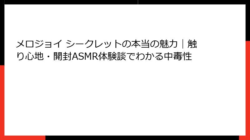 メロジョイ シークレットの本当の魅力|触り心地・開封ASMR体験談でわかる中毒性