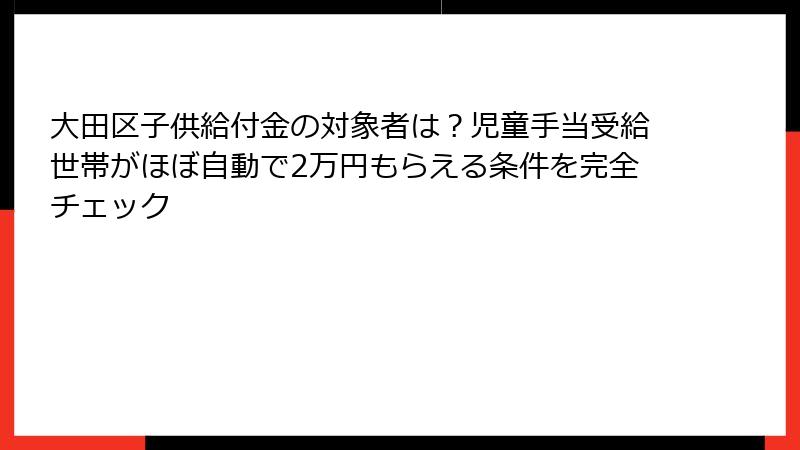 大田区子供給付金の対象者は？児童手当受給世帯がほぼ自動で2万円もらえる条件を完全チェック
