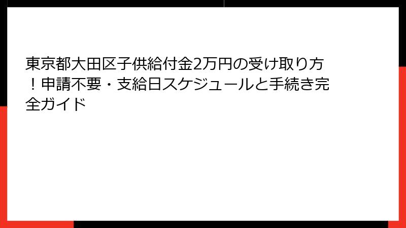 東京都大田区子供給付金2万円の受け取り方！申請不要・支給日スケジュールと手続き完全ガイド